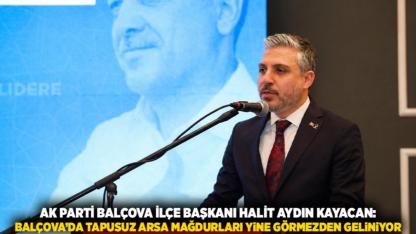 AK Parti Balçova İlçe Başkanı Halit Aydın Kayacan:  Balçova’da tapusuz arsa mağdurları yine görmezden geliniyor