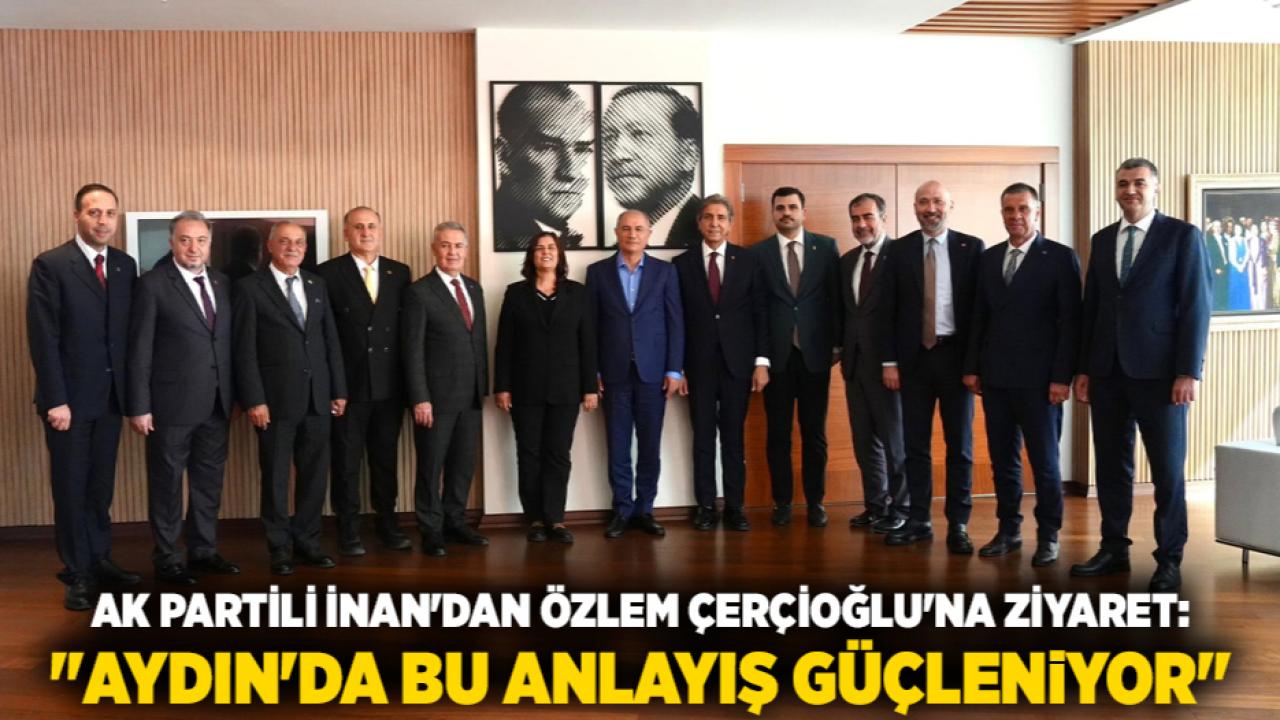AK Partili İnan'dan Özlem Çerçioğlu'na Ziyaret: "Aydın'da Bu Anlayış Güçleniyor"