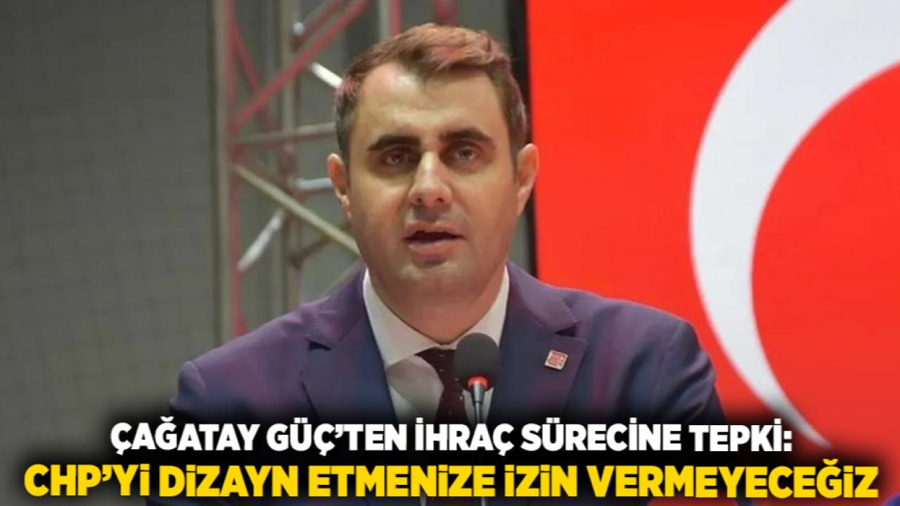 Çağatay Güç’ten ihraç sürecine tepki: CHP’yi dizayn etmenize izin vermeyeceğiz