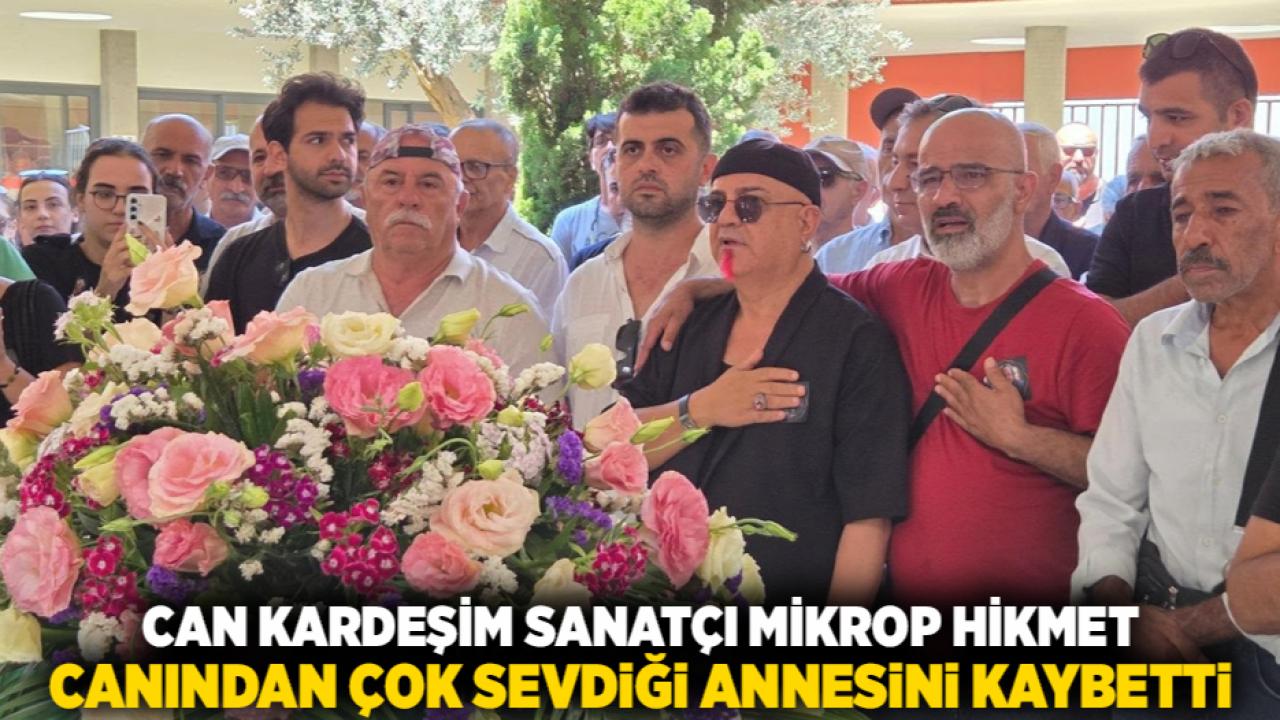 Can kardeşim sanatçı Mikrop Hikmet canından sevdiği annesini kaybetti