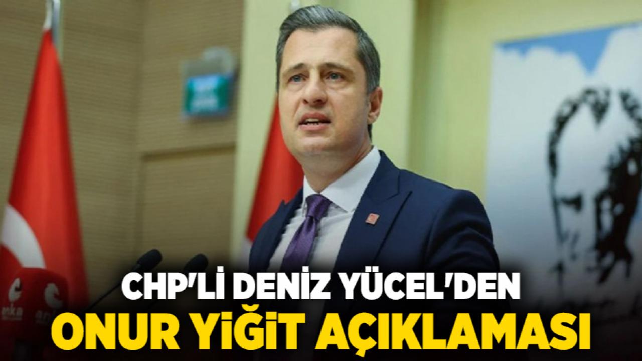 CHP'li Deniz Yücel'den Onur Yiğit Açıklaması