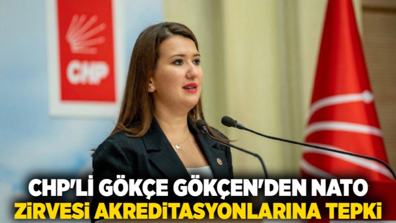 CHP'li Gökçe Gökçen'den NATO Zirvesi Akreditasyonlarına Tepki
