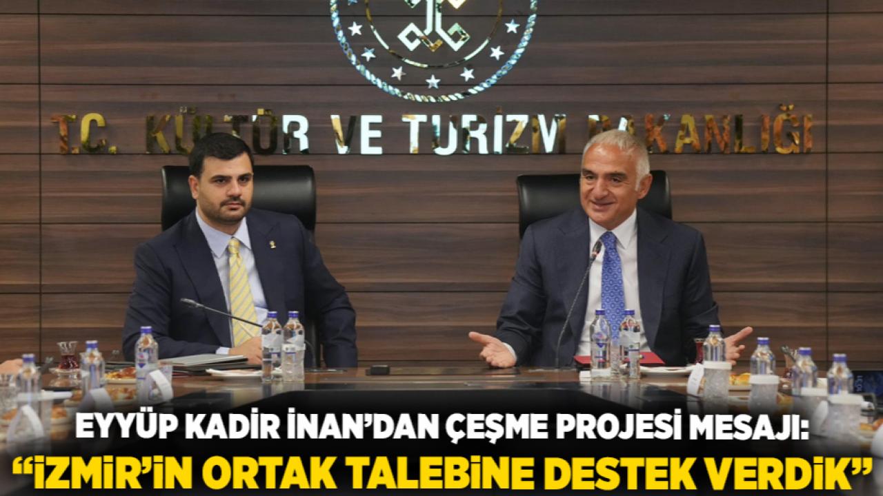 Eyyüp Kadir İnan’dan Çeşme Projesi Mesajı: “İzmir’in Ortak Talebine Destek Verdik”