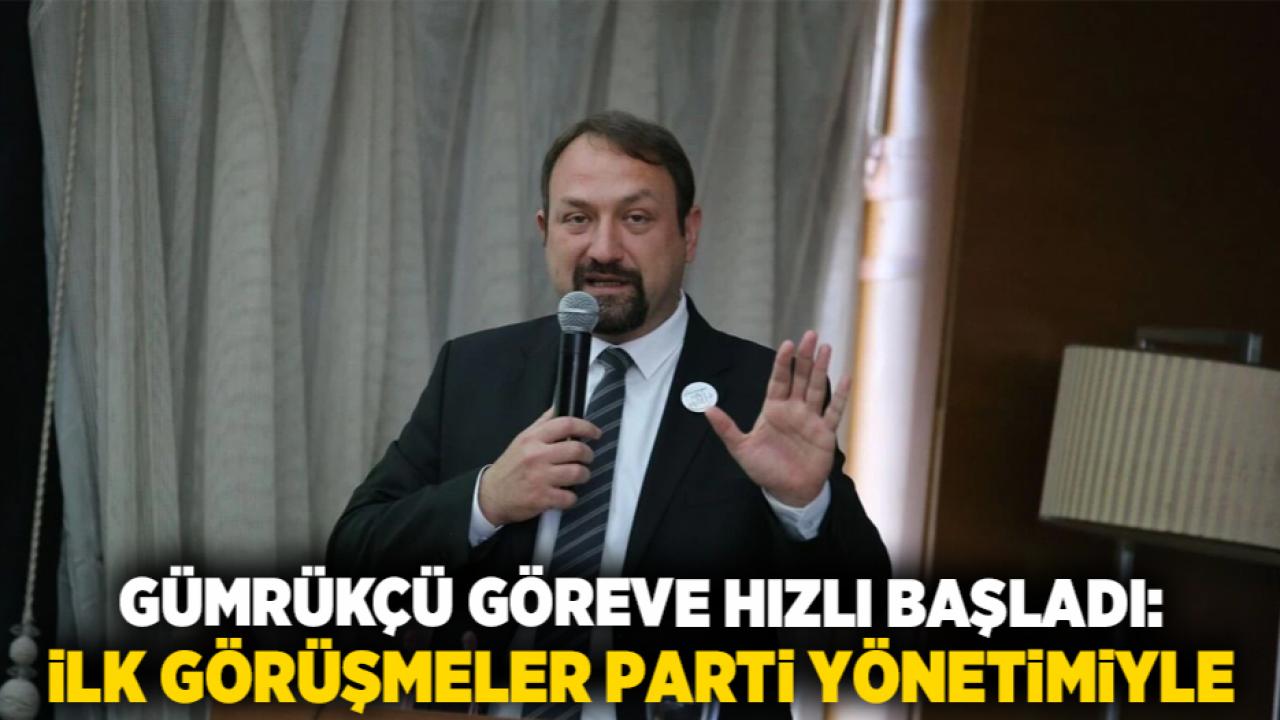Gümrükçü Göreve Hızlı Başladı: İlk Görüşmeler Parti Yönetimiyle