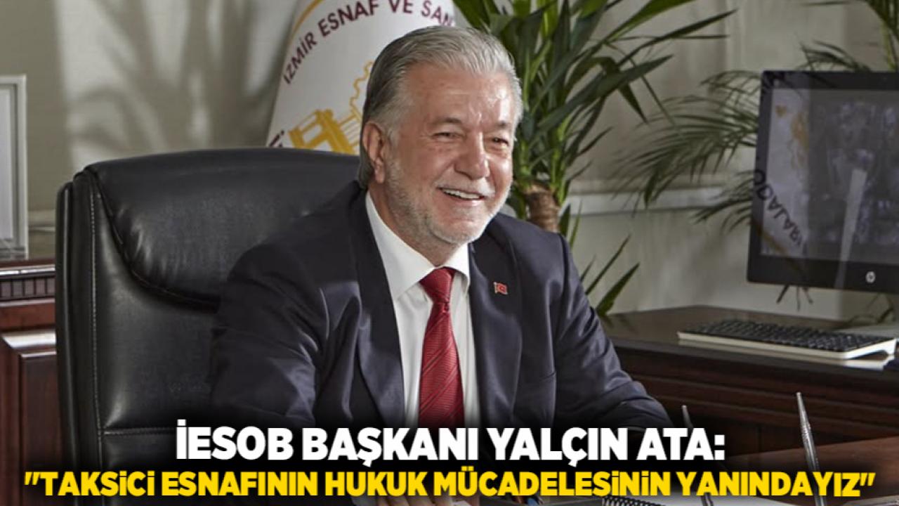 İESOB Başkanı Yalçın Ata: "Taksici Esnafının Hukuk Mücadelesinin Yanındayız"