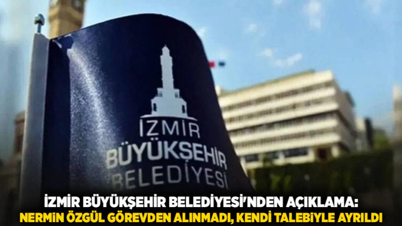 İzmir Büyükşehir Belediyesi'nden Açıklama: Nermin Özgül Görevden Alınmadı, Kendi Talebiyle Ayrıldı