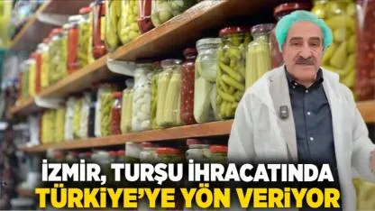 İzmir, Turşu İhracatında Türkiye’ye Yön Veriyor