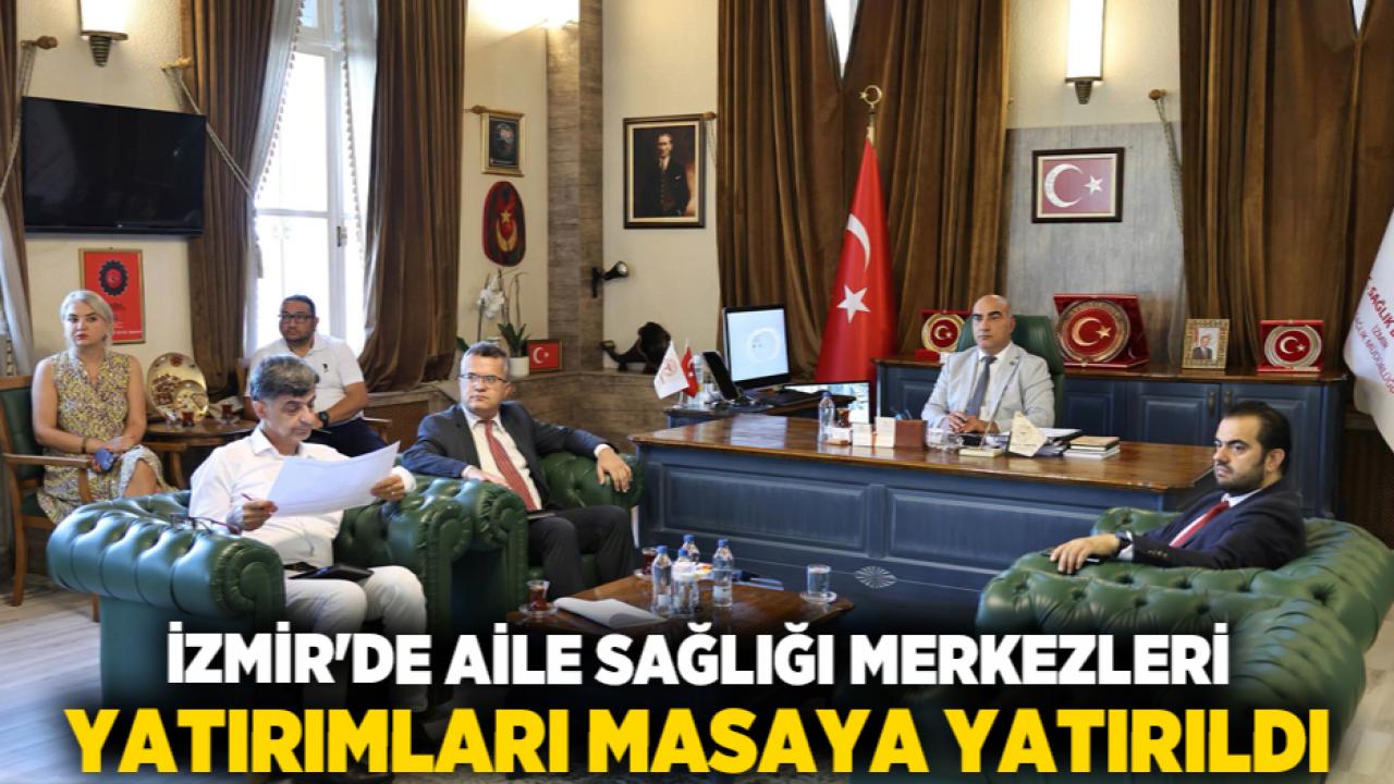 İzmir'de Aile Sağlığı Merkezleri Yatırımları Masaya Yatırıldı