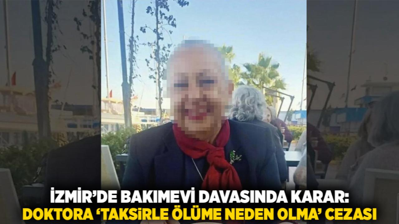 İzmir’de Bakımevi Davasında Karar: Doktora ‘Taksirle Ölüme Neden Olma’ Cezası