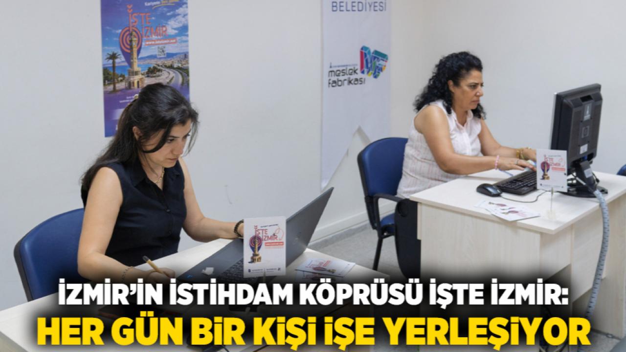 İzmir’in istihdam köprüsü İşte İzmir: Her gün bir kişi işe yerleşiyor