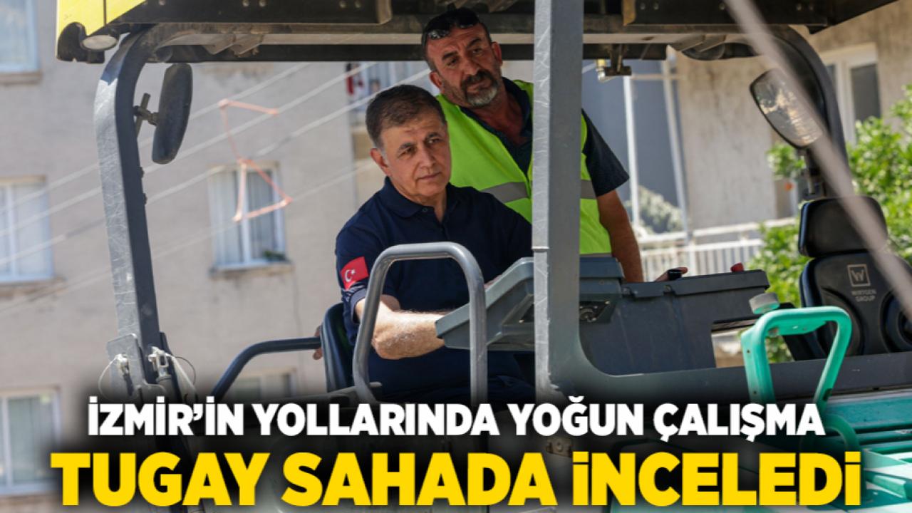İzmir’in yollarında yoğun çalışma Tugay sahada inceledi
