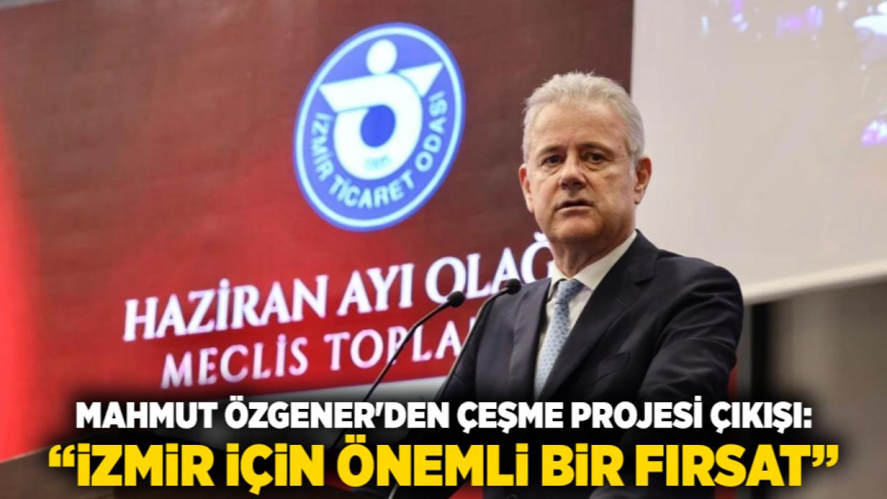 Mahmut Özgener'den Çeşme Projesi Çıkışı: “İzmir İçin Önemli Bir Fırsat”