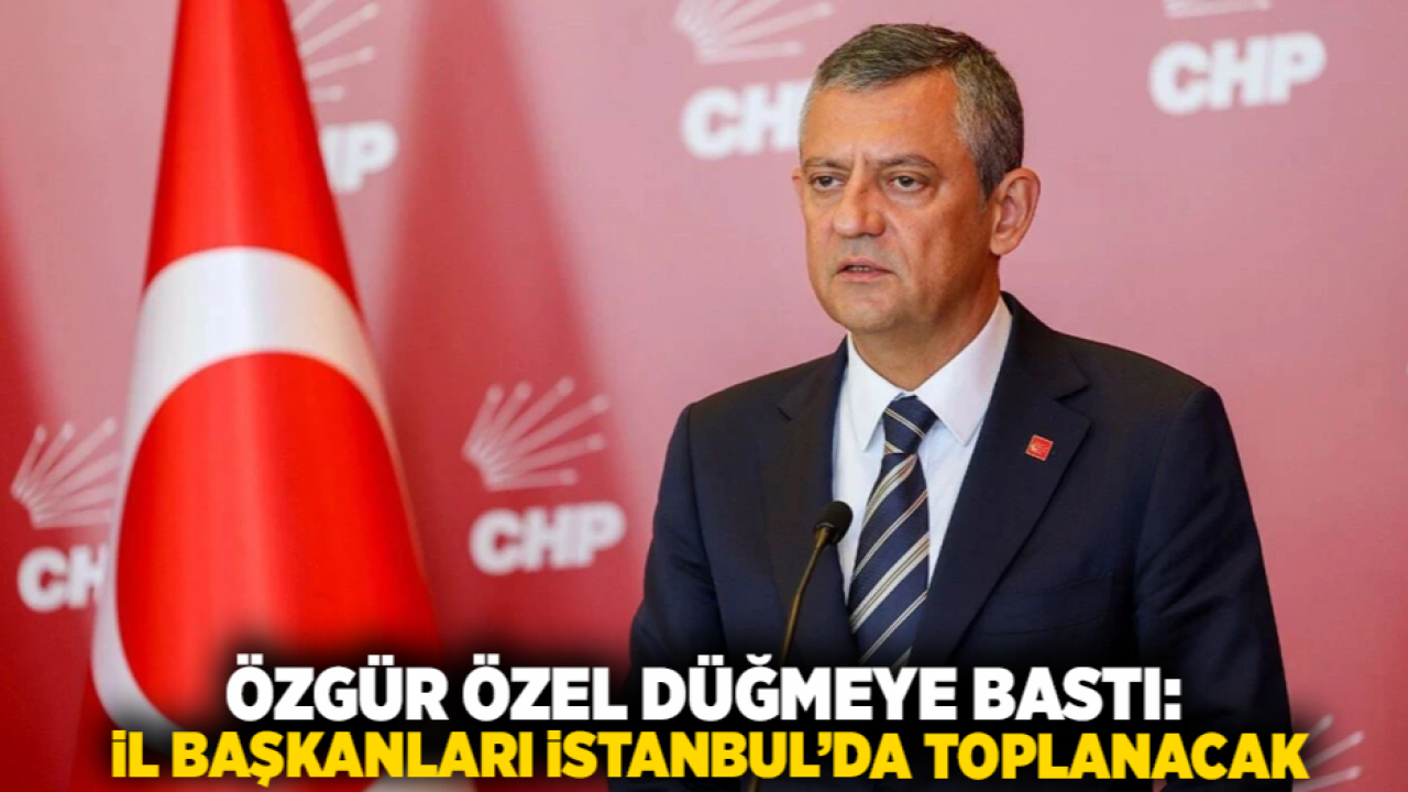 Özgür Özel Düğmeye Bastı: İl Başkanları İstanbul’da Toplanacak