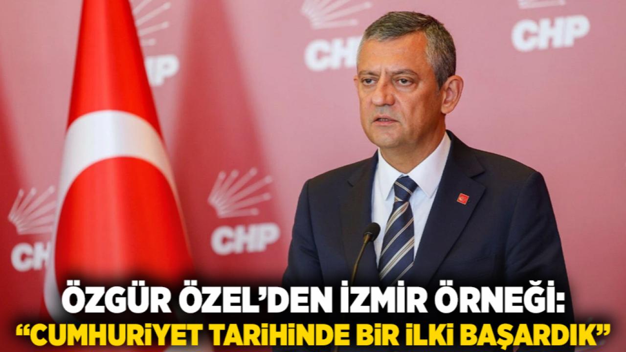 Özgür Özel’den İzmir Örneği: “Cumhuriyet Tarihinde Bir İlki Başardık”