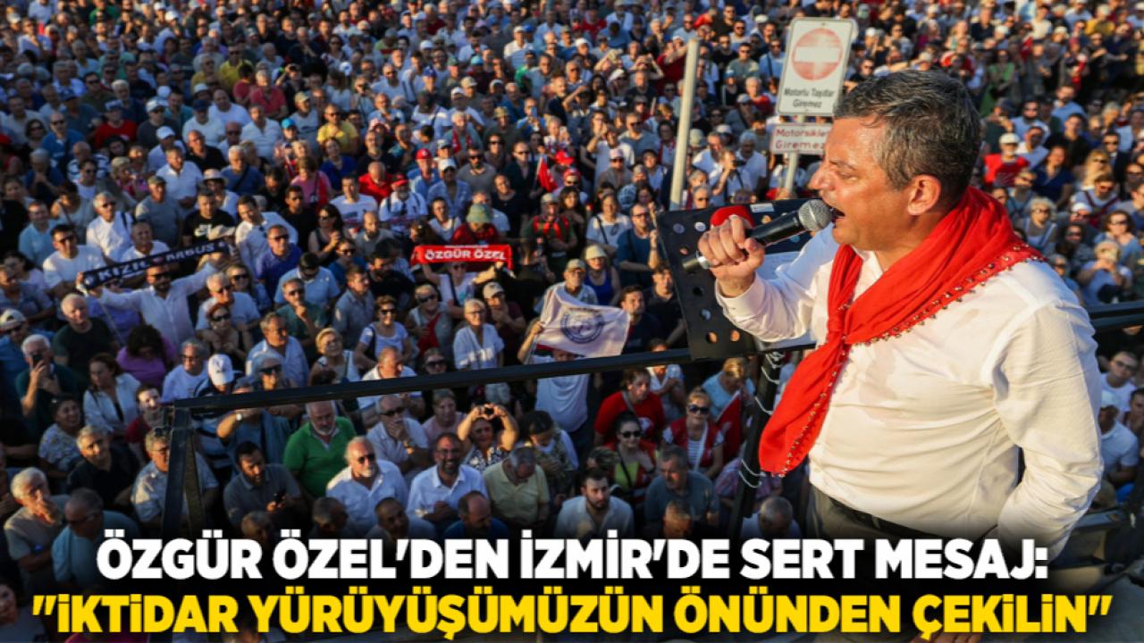 Özgür Özel'den İzmir'de Sert Mesaj: "İktidar Yürüyüşümüzün Önünden Çekilin"