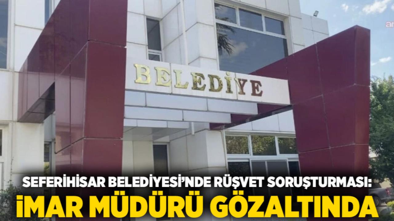 Seferihisar Belediyesi’nde Rüşvet Soruşturması: İmar Müdürü Gözaltında