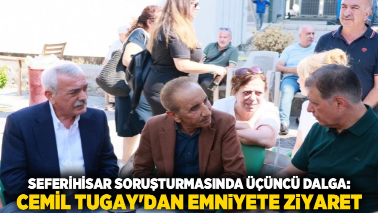 Seferihisar Soruşturmasında Üçüncü Dalga: Cemil Tugay'dan Emniyete Ziyaret