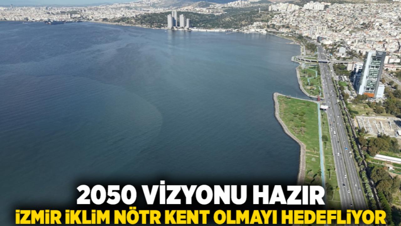 2050 vizyonu hazır İzmir iklim nötr kent olmayı hedefliyor
