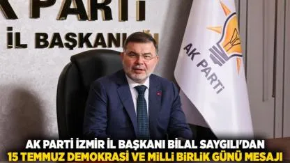 AK Parti İzmir İl Başkanı Bilal Saygılı'dan 15 Temmuz Demokrasi ve Milli Birlik Günü Mesajı
