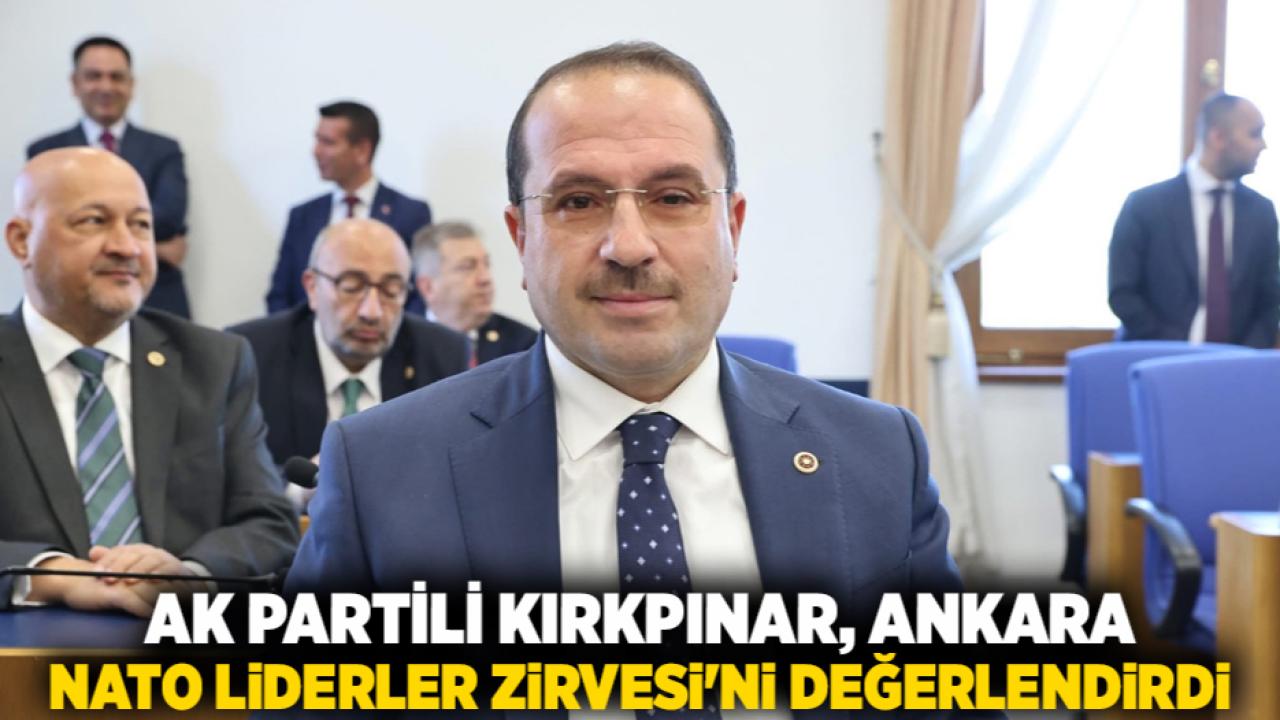 AK Partili Kırkpınar, Ankara NATO Liderler Zirvesi'ni değerlendirdi