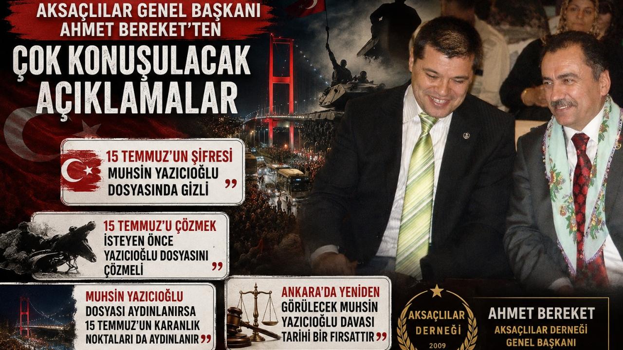 AKSAÇLILAR Genel Başkanı Ahmet Bereket'ten Gündem Yaratacak 15 Temmuz Açıklaması "15 Temmuz'un Şifresi Muhsin Yazıcıoğlu Dosyasında Gizli"