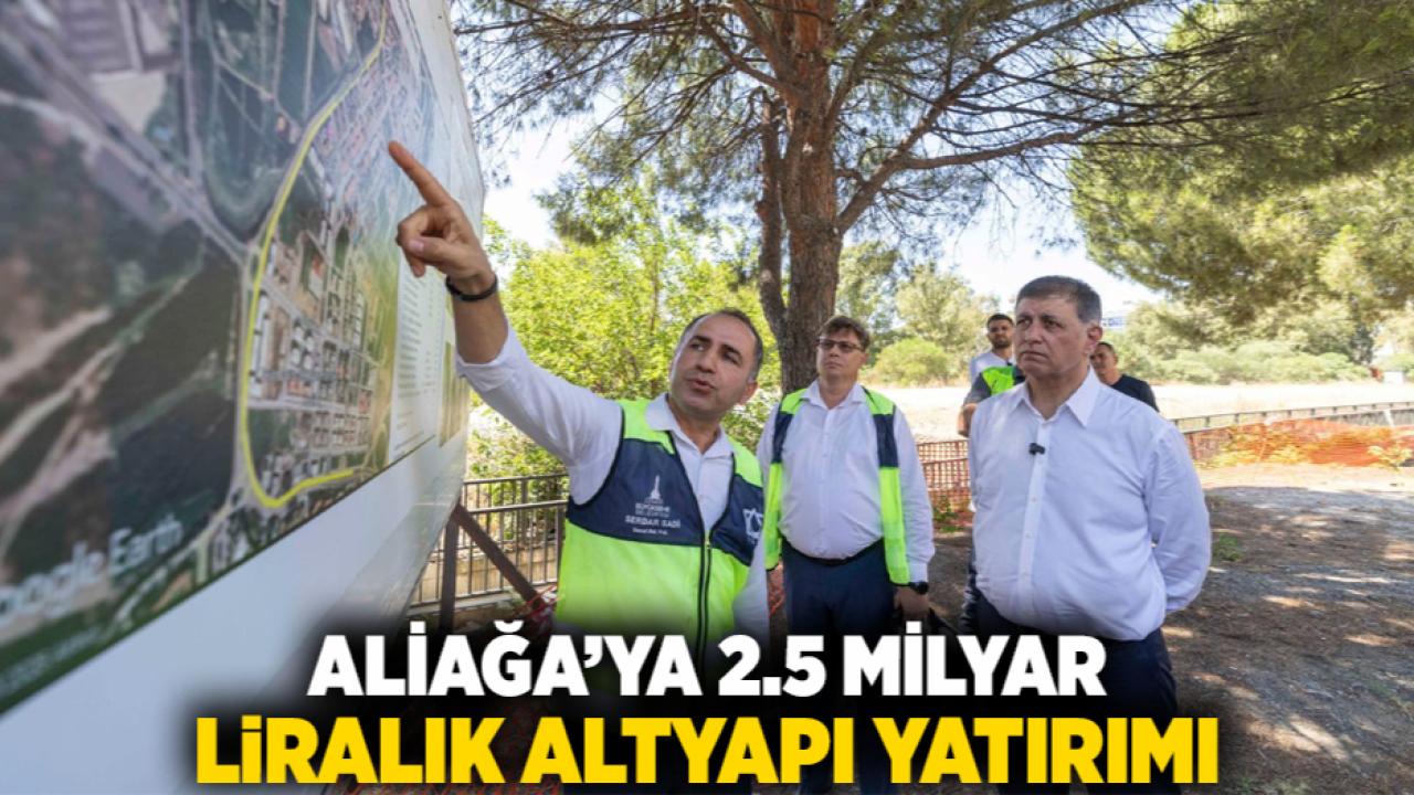 Aliağa’ya 2.5 milyar liralık altyapı yatırımı