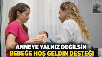 Anneye yalnız değilsin, bebeğe hoş geldin desteği