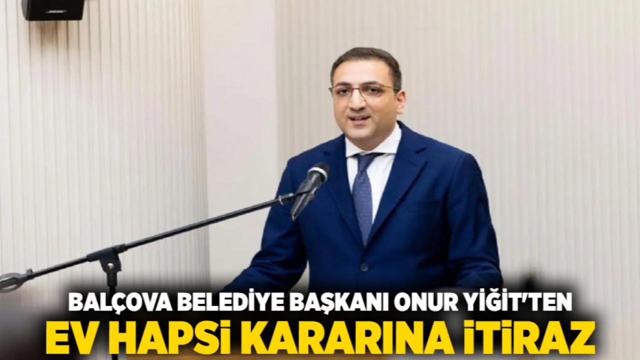Balçova Belediye Başkanı Onur Yiğit'ten Ev Hapsi Kararına İtiraz
