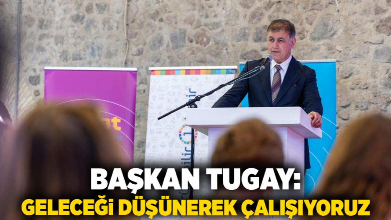 Başkan Tugay: Geleceği düşünerek çalışıyoruz