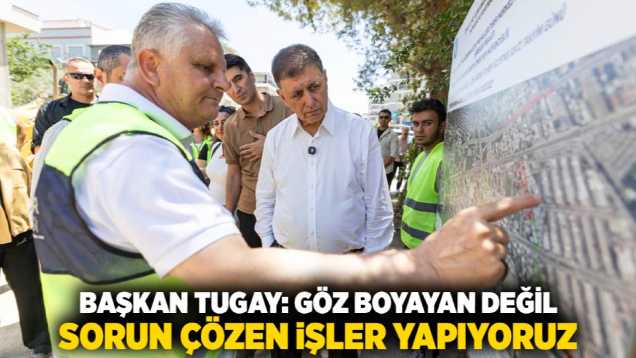 Başkan Tugay: Göz boyayan değil, sorun çözen işler yapıyoruz