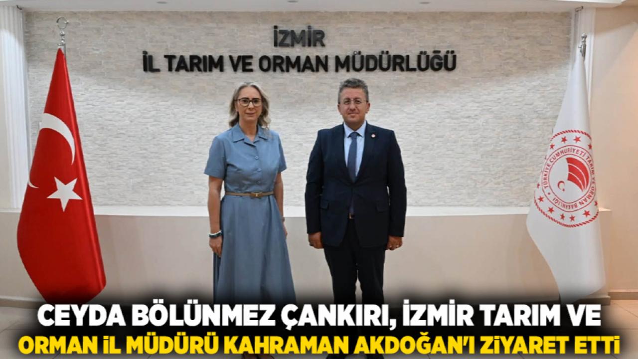 Ceyda Bölünmez Çankırı, İzmir Tarım ve Orman İl Müdürü Kahraman Akdoğan'ı Ziyaret Etti