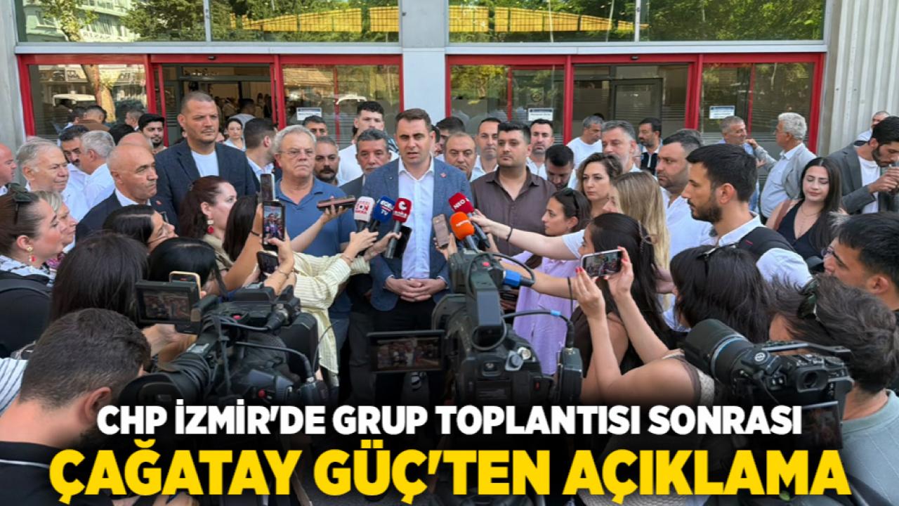 CHP İzmir'de Grup Toplantısı Sonrası Çağatay Güç'ten Açıklama