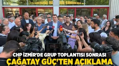 CHP İzmir'de Grup Toplantısı Sonrası Çağatay Güç'ten Açıklama