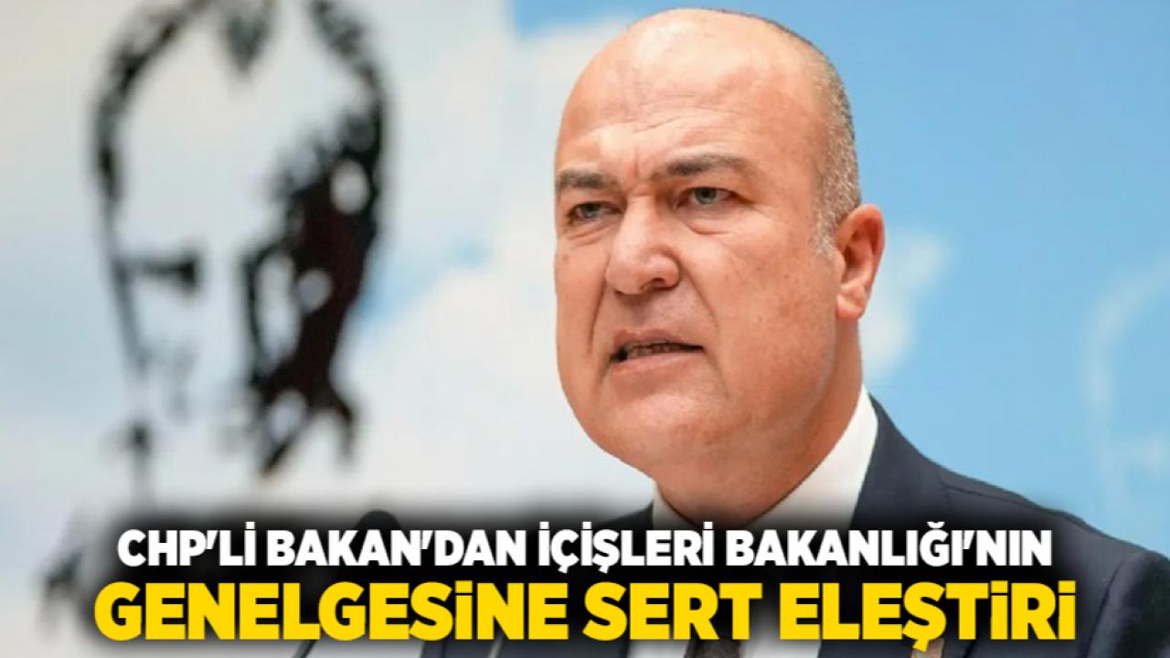 CHP'li Bakan'dan İçişleri Bakanlığı'nın Genelgesine Sert Eleştiri