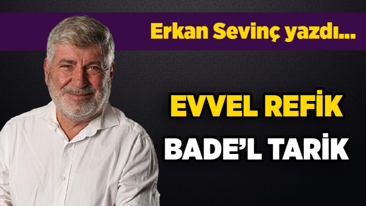 Evvel Refik,Bade’l Tarik