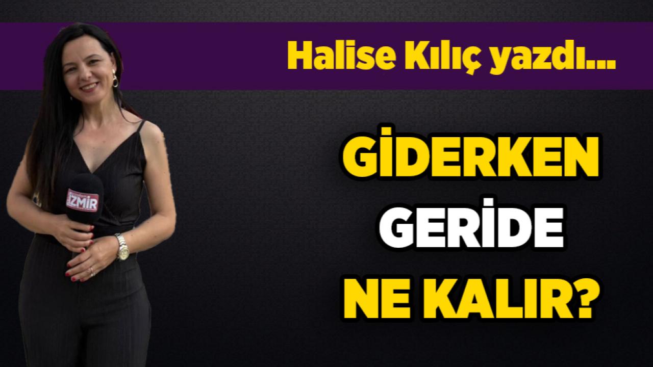 Giderken geride ne kalır?