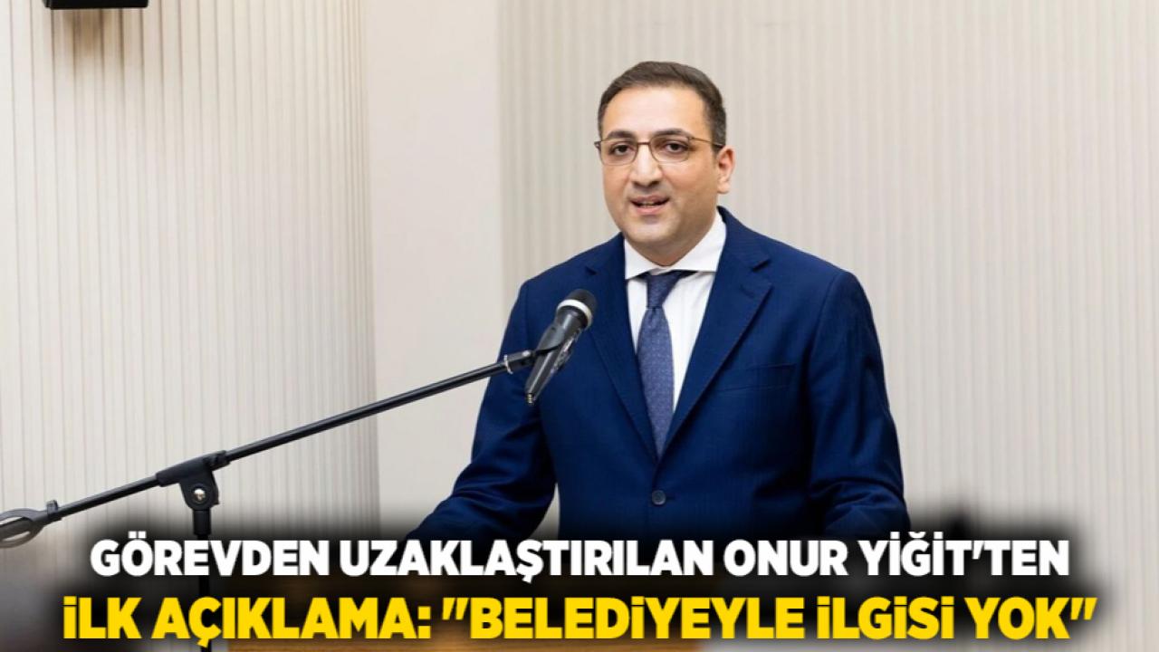 Görevden Uzaklaştırılan Onur Yiğit'ten İlk Açıklama: "Belediyeyle İlgisi Yok"