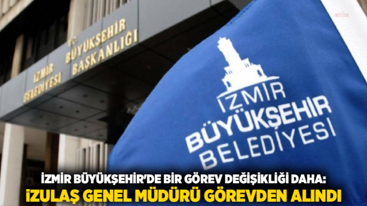 İzmir Büyükşehir'de Bir Görev Değişikliği Daha: İZULAŞ Genel Müdürü Görevden Alındı