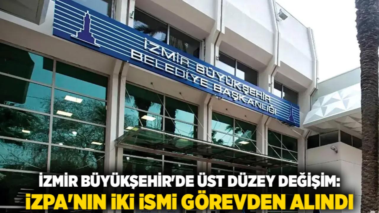 İzmir Büyükşehir'de Üst Düzey Değişim: İZPA'nın İki İsmi Görevden Alındı