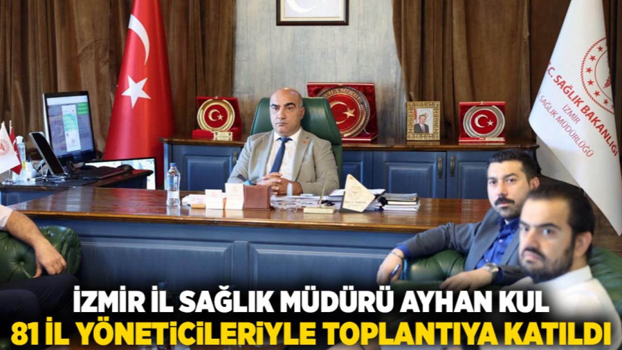 İzmir İl Sağlık Müdürü Ayhan Kul, 81 il yöneticileriyle toplantıya katıldı