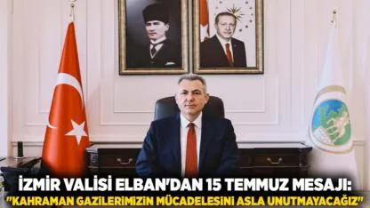 İzmir Valisi Elban'dan 15 Temmuz Mesajı: "Kahraman Gazilerimizin Mücadelesini Asla Unutmayacağız"
