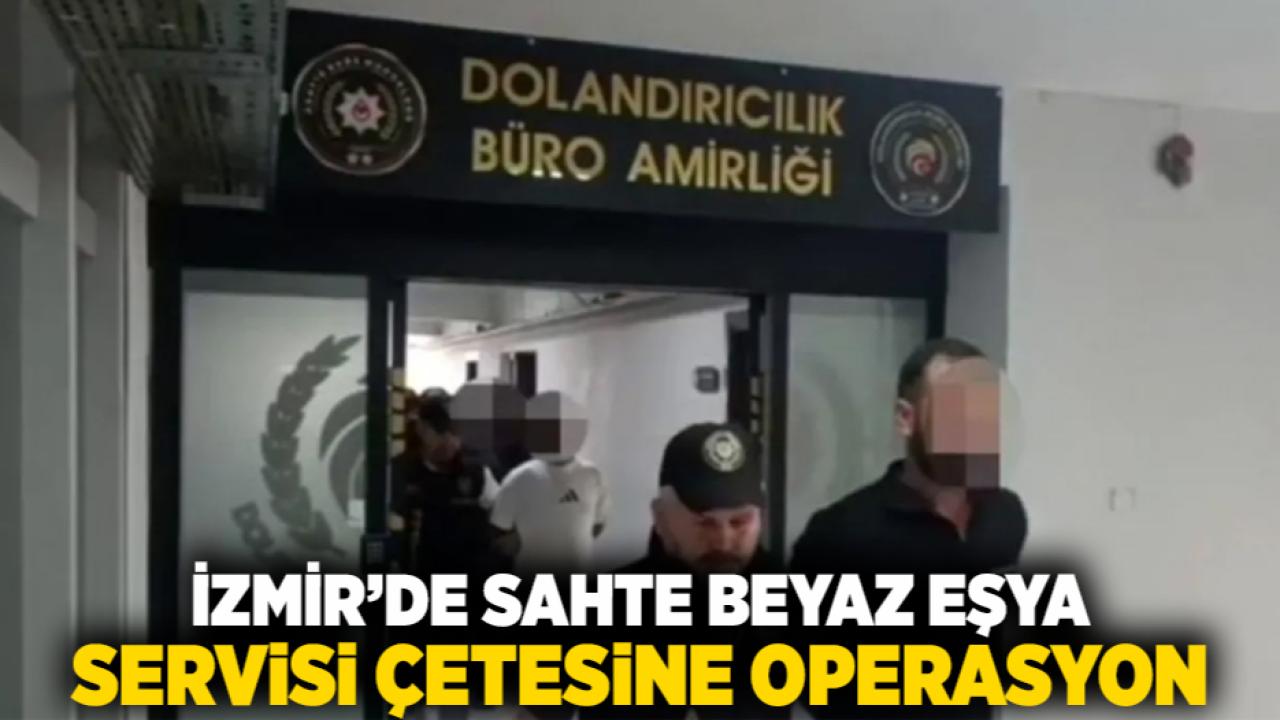 İzmir’de sahte beyaz eşya servisi çetesine operasyon