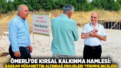 Ömerli'de Kırsal Kalkınma Hamlesi: Başkan Hüsamettin Altındağ Projeleri Yerinde İnceledi