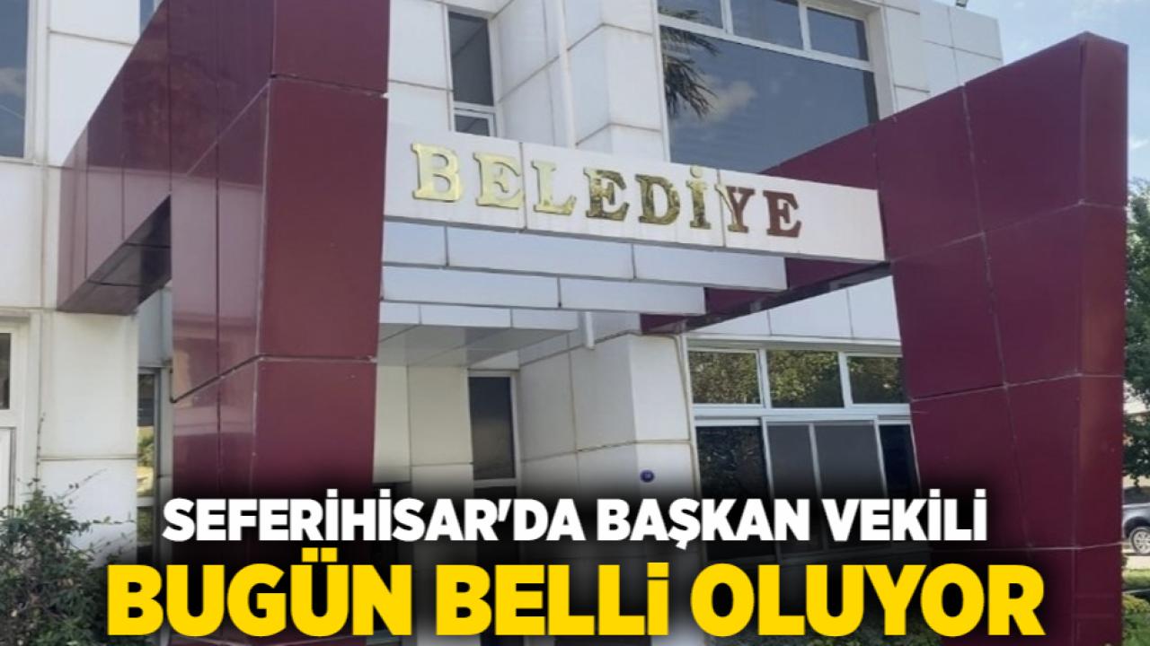 Seferihisar'da Başkan Vekili Bugün Belli Oluyor