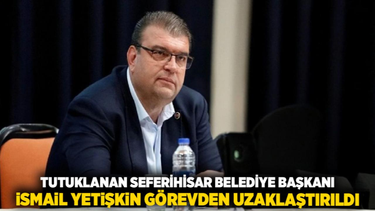 Tutuklanan Seferihisar Belediye Başkanı İsmail Yetişkin Görevden Uzaklaştırıldı